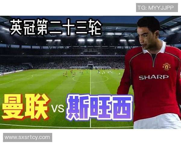 斯旺西与曼联激战在即新浪体育全程直播精彩赛事分析与预测