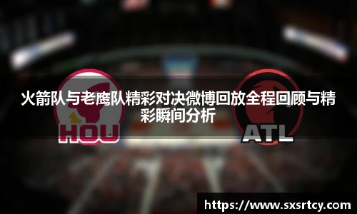火箭队与老鹰队精彩对决微博回放全程回顾与精彩瞬间分析
