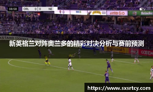 新英格兰对阵奥兰多的精彩对决分析与赛前预测