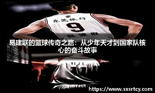 易建联的篮球传奇之路：从少年天才到国家队核心的奋斗故事
