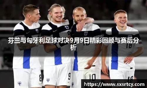 芬兰与匈牙利足球对决9月9日精彩回顾与赛后分析