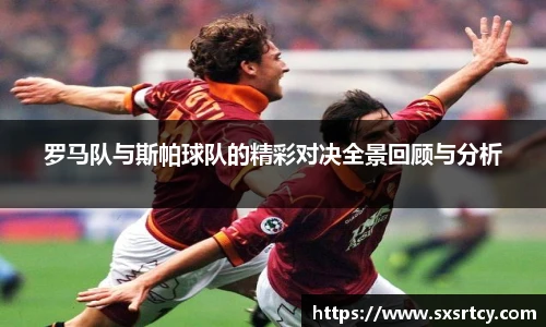 罗马队与斯帕球队的精彩对决全景回顾与分析