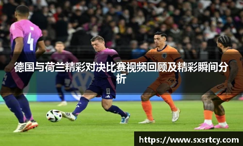 德国与荷兰精彩对决比赛视频回顾及精彩瞬间分析