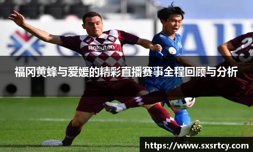 福冈黄蜂与爱媛的精彩直播赛事全程回顾与分析