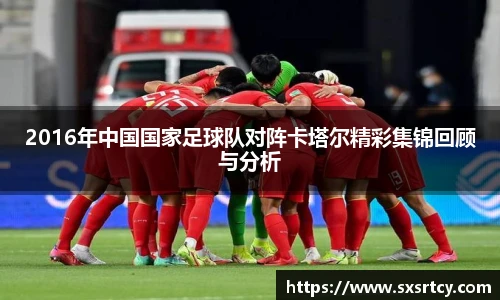 2016年中国国家足球队对阵卡塔尔精彩集锦回顾与分析