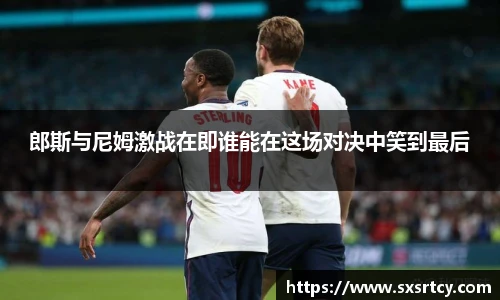 郎斯与尼姆激战在即谁能在这场对决中笑到最后